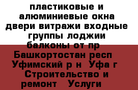 пластиковые и алюминиевые окна двери витражи входные группы лоджии балконы от пр - Башкортостан респ., Уфимский р-н, Уфа г. Строительство и ремонт » Услуги   